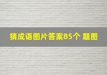 猜成语图片答案85个 题图